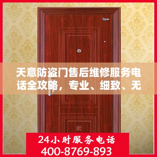 天意防盗门售后维修服务电话全攻略，专业、细致、无忧解决您的维修需求