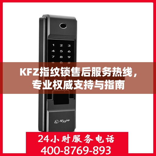 KFZ指纹锁售后服务热线，专业权威支持与指南