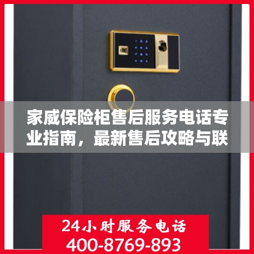 家威保险柜售后服务电话专业指南，最新售后攻略与联系方式