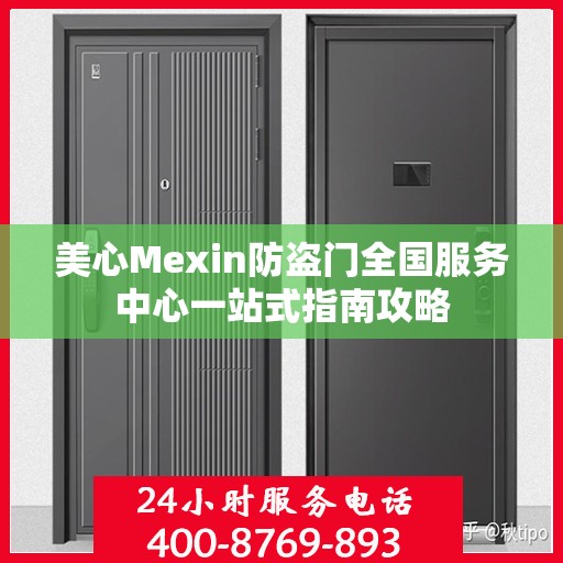 美心Mexin防盗门全国服务中心一站式指南攻略