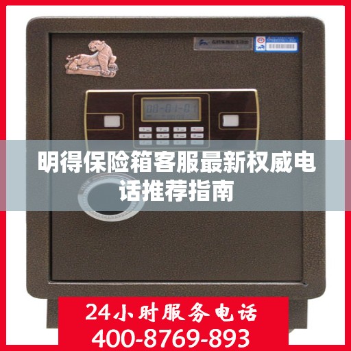 明得保险箱客服最新权威电话推荐指南