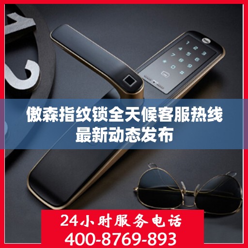 傲森指纹锁全天候客服热线最新动态发布