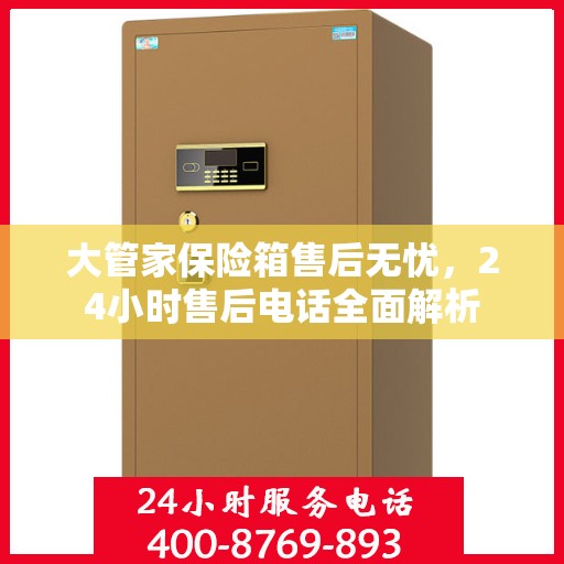 大管家保险箱售后无忧，24小时售后电话全面解析