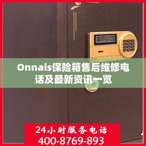 Onnais保险箱售后维修电话及最新资讯一览