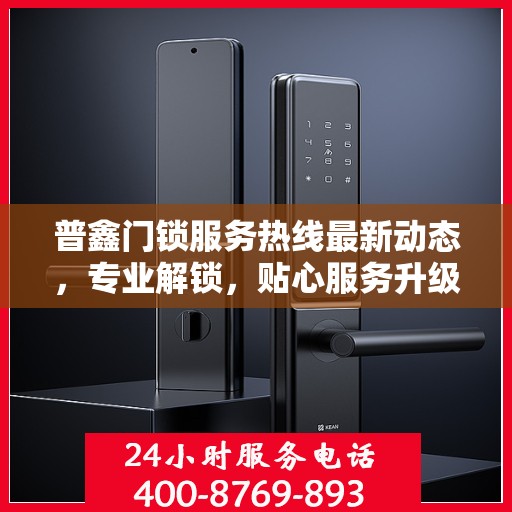 普鑫门锁服务热线最新动态，专业解锁，贴心服务升级通知