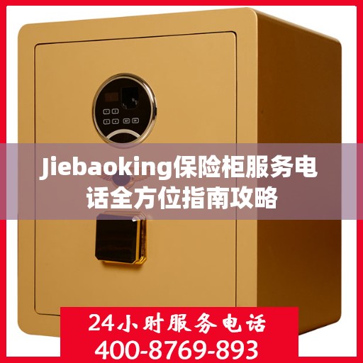 Jiebaoking保险柜服务电话全方位指南攻略