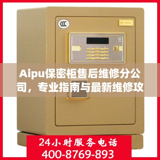 Aipu保密柜售后维修分公司，专业指南与最新维修攻略