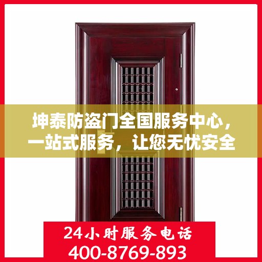 坤泰防盗门全国服务中心，一站式服务，让您无忧安全之选