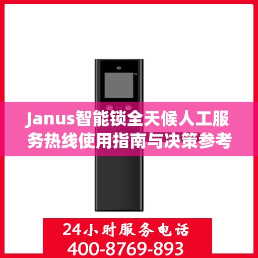Janus智能锁全天候人工服务热线使用指南与决策参考