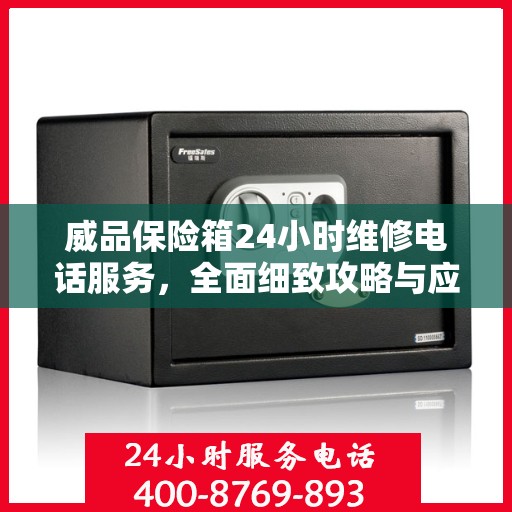 威品保险箱24小时维修电话服务，全面细致攻略与应急指南