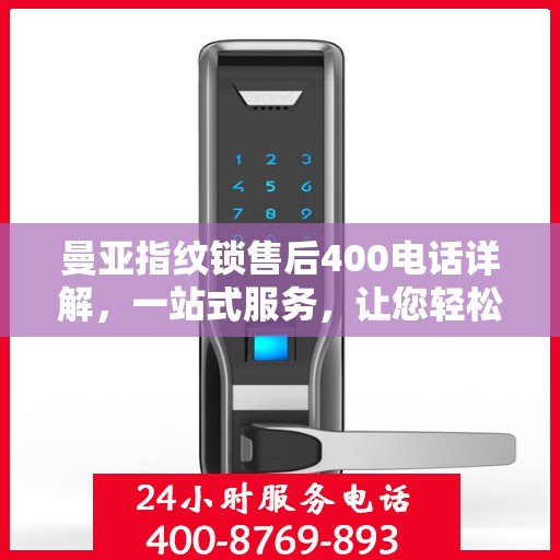 曼亚指纹锁售后400电话详解，一站式服务，让您轻松解决售后问题
