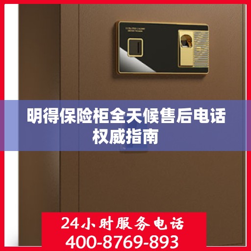 明得保险柜全天候售后电话权威指南