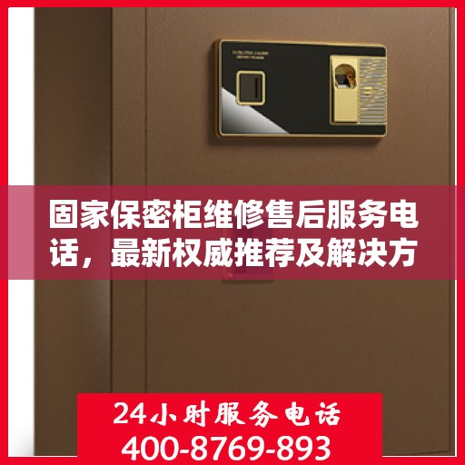 固家保密柜维修售后服务电话，最新权威推荐及解决方案