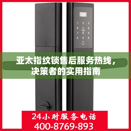 亚太指纹锁售后服务热线，决策者的实用指南
