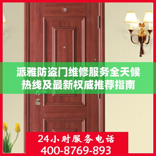 派雅防盗门维修服务全天候热线及最新权威推荐指南