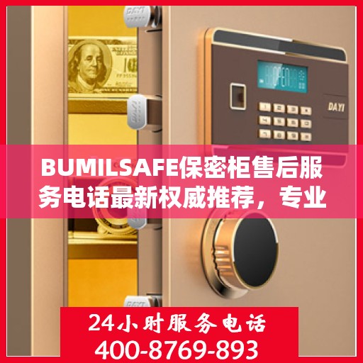 BUMILSAFE保密柜售后服务电话最新权威推荐，专业团队为您解答疑虑