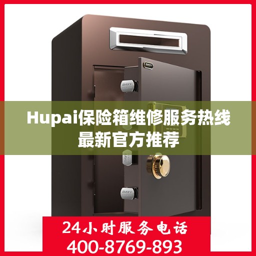 Hupai保险箱维修服务热线最新官方推荐