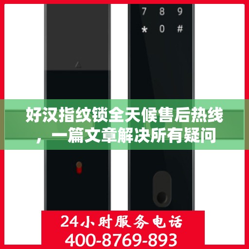 好汉指纹锁全天候售后热线，一篇文章解决所有疑问