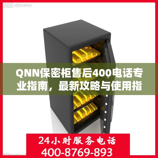QNN保密柜售后400电话专业指南，最新攻略与使用指南