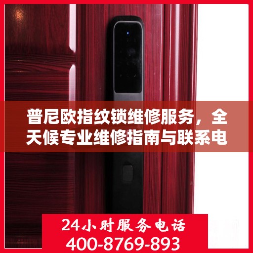 普尼欧指纹锁维修服务，全天候专业维修指南与联系电话权威发布