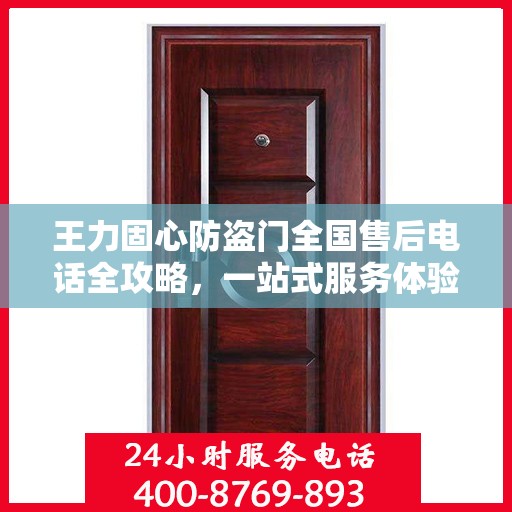 王力固心防盗门全国售后电话全攻略，一站式服务体验详解