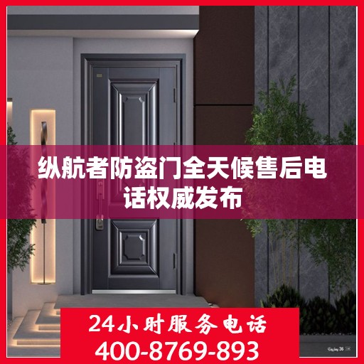 纵航者防盗门全天候售后电话权威发布
