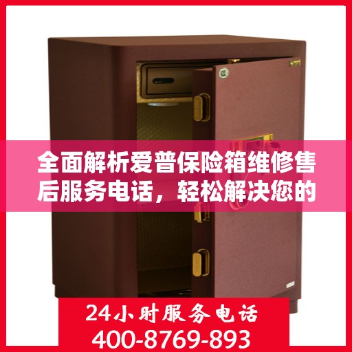 全面解析爱普保险箱维修售后服务电话，轻松解决您的售后难题！