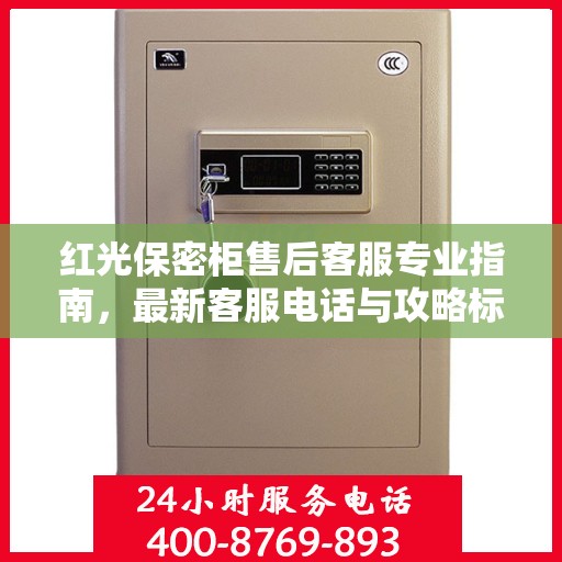 红光保密柜售后客服专业指南，最新客服电话与攻略标题
