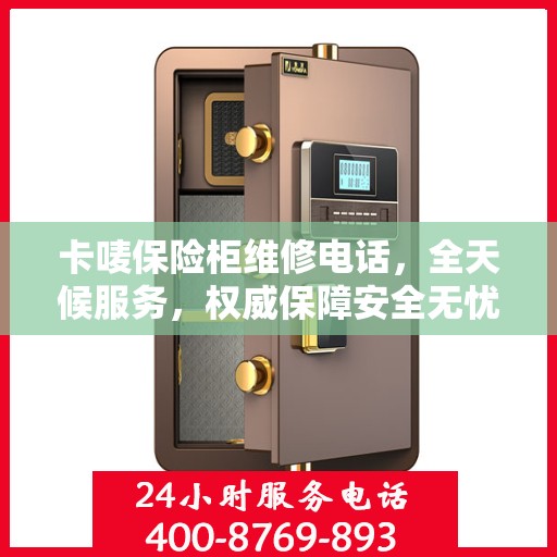 卡唛保险柜维修电话，全天候服务，权威保障安全无忧