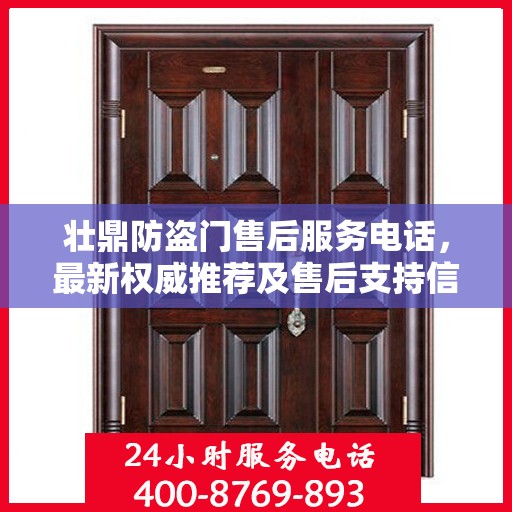 壮鼎防盗门售后服务电话，最新权威推荐及售后支持信息指南