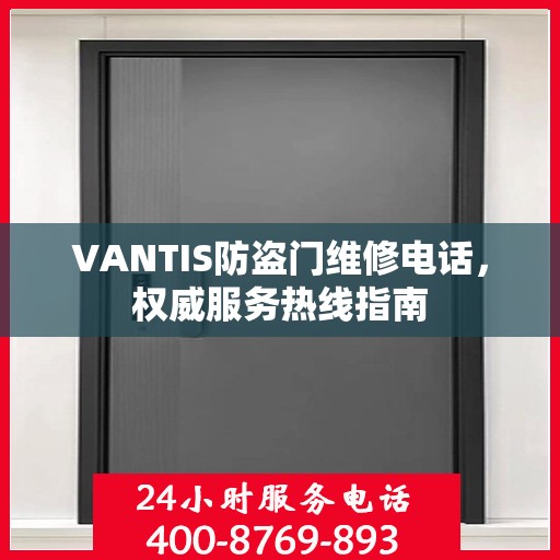 VANTIS防盗门维修电话，权威服务热线指南
