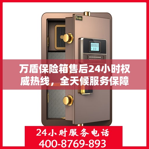 万盾保险箱售后24小时权威热线，全天候服务保障