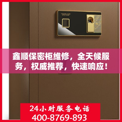 鑫顺保密柜维修，全天候服务，权威推荐，快速响应！