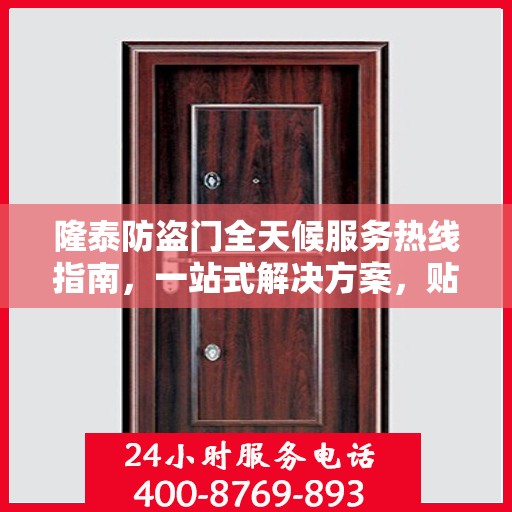 隆泰防盗门全天候服务热线指南，一站式解决方案，贴心服务不打烊