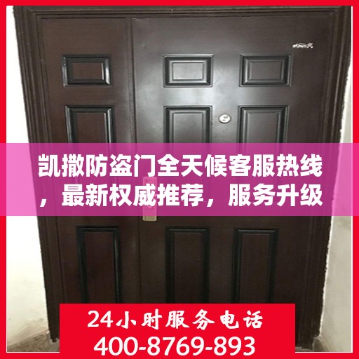 凯撒防盗门全天候客服热线，最新权威推荐，服务升级保障安全