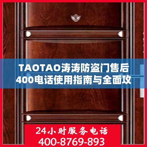 TAOTAO涛涛防盗门售后400电话使用指南与全面攻略