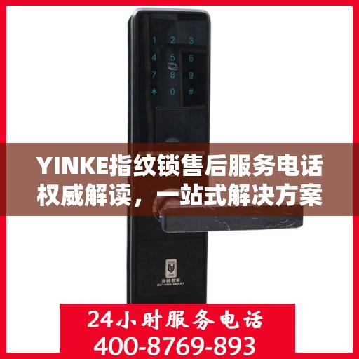 YINKE指纹锁售后服务电话权威解读，一站式解决方案，专业解答您的疑虑
