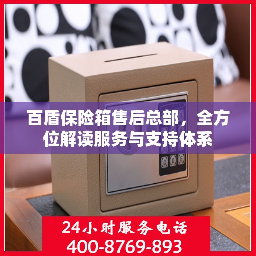 百盾保险箱售后总部，全方位解读服务与支持体系