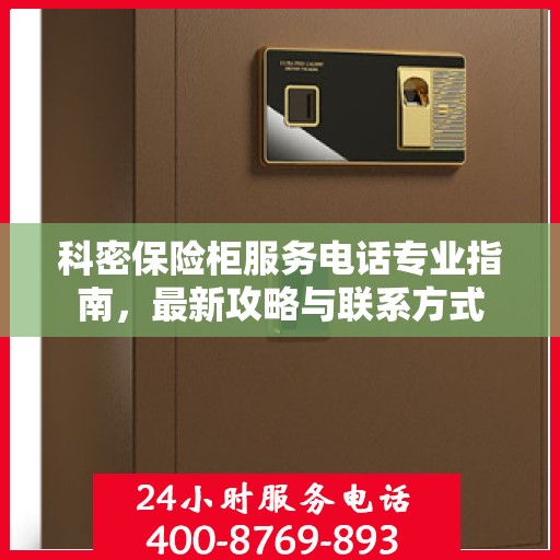 科密保险柜服务电话专业指南，最新攻略与联系方式