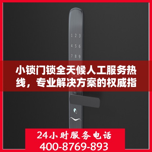 小锁门锁全天候人工服务热线，专业解决方案的权威指南