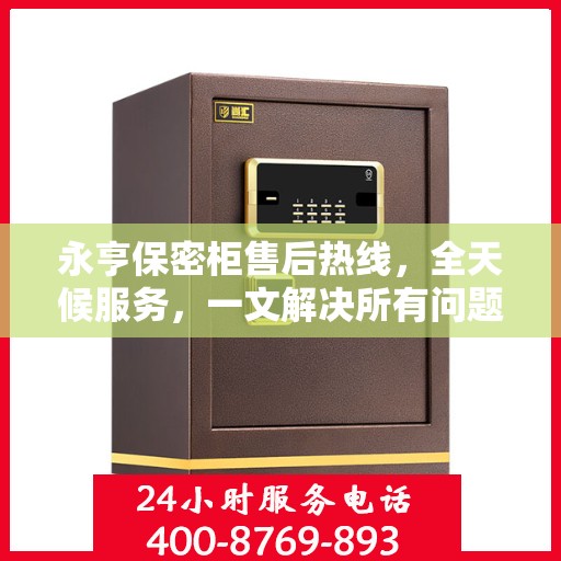 永亨保密柜售后热线，全天候服务，一文解决所有问题