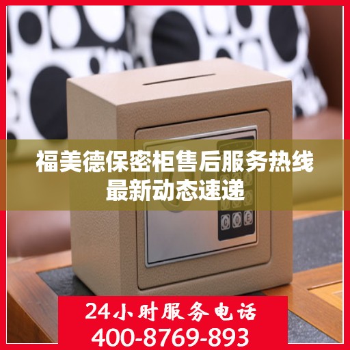 福美德保密柜售后服务热线最新动态速递