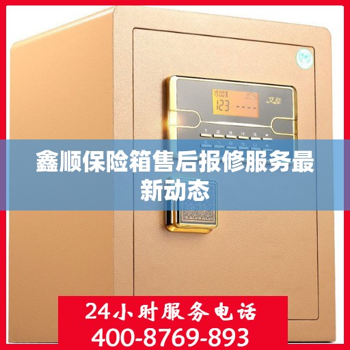 鑫顺保险箱售后报修服务最新动态