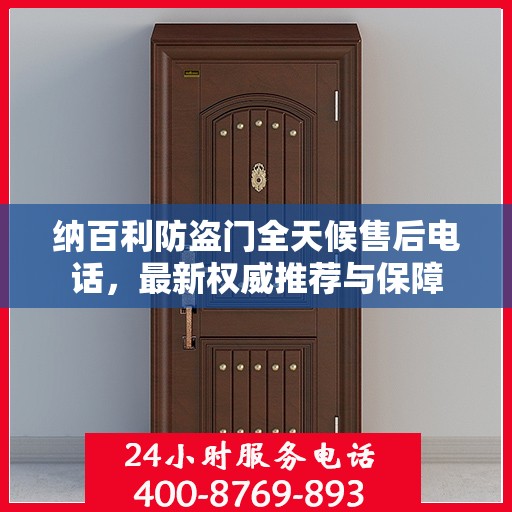 纳百利防盗门全天候售后电话，最新权威推荐与保障