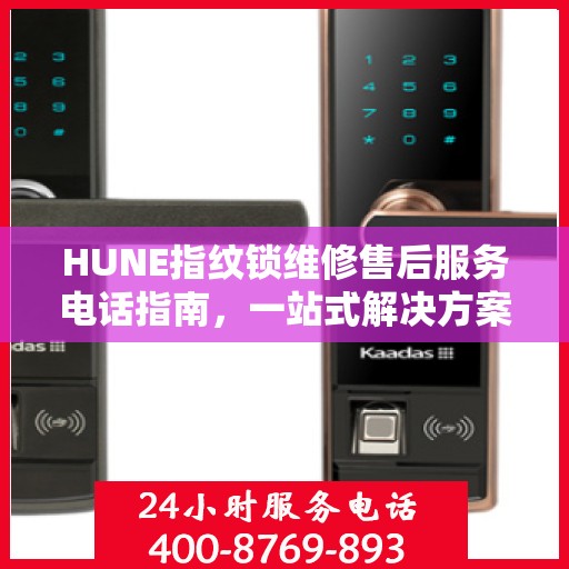 HUNE指纹锁维修售后服务电话指南，一站式解决方案全攻略