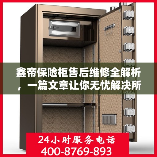 鑫帝保险柜售后维修全解析，一篇文章让你无忧解决所有问题