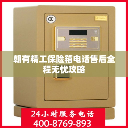 朝有精工保险箱电话售后全程无忧攻略