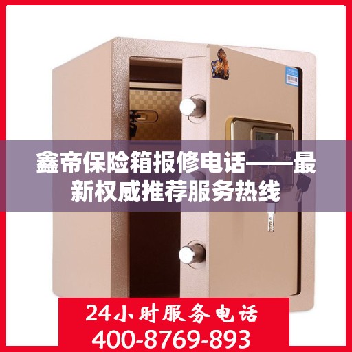 鑫帝保险箱报修电话——最新权威推荐服务热线