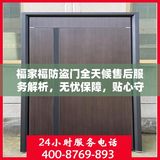 福家福防盗门全天候售后服务解析，无忧保障，贴心守护您的安全门扉