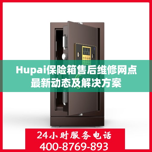 Hupai保险箱售后维修网点最新动态及解决方案
